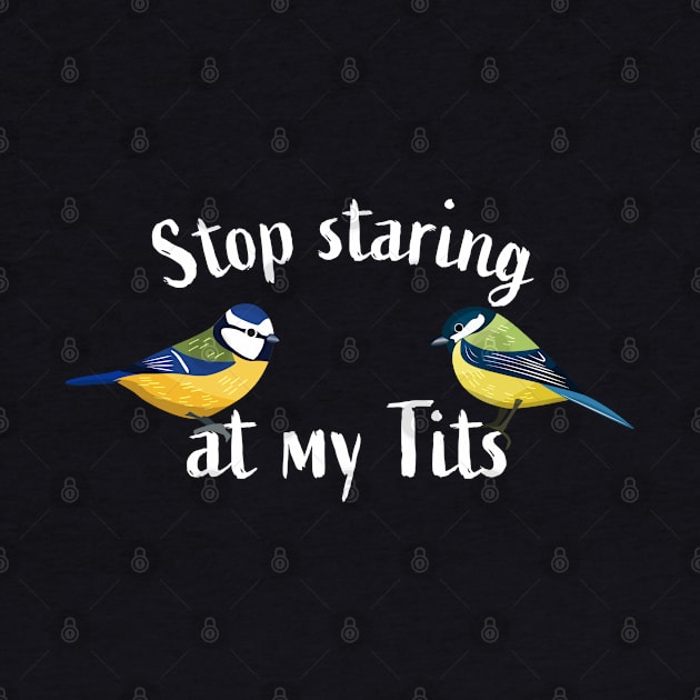 Stop staring at my tits | Funny birding tit bird gift by qwertydesigns